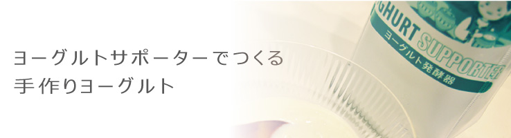 ヨーグルトサポーターでつくる手作りヨーグルト
