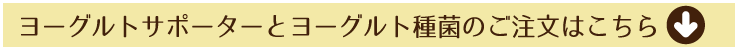 ヨーグルトサポーターとヨーグルト種菌のご注文はこちら